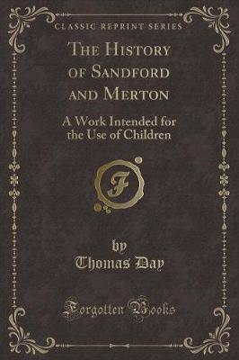 The History of Sandford and Merton: A Work Intended for the Use of Children (Classic Reprint)