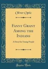 Fanny Grant Among the Indians: A Story for Young People (Classic Reprint)