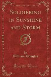 Soldiering in Sunshine and Storm (Classic Reprint)