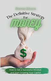 The Definitive Strategy for Money: How to Get a Successful Mindset and Start Growing Your Capital