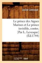 Le Prince Des Aigues Marines Et le Prince Invisible, Contes. [Par L. Levesque]