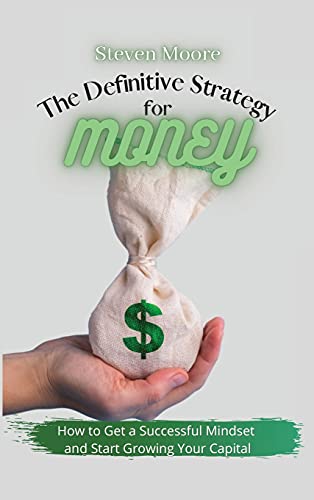 The Definitive Strategy for Money: How to Get a Successful Mindset and Start Growing Your Capital