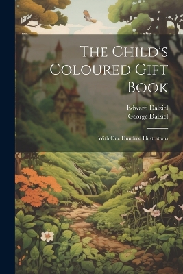 The Child's Coloured Gift Book: With one Hundred Illustrations