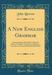 A New English Grammar: Containing the Nine Parts of Speech With a Compleat Vocabulary, Dialogues, Anecdotes, Letters Moral and Mercantile (Classic Reprint)