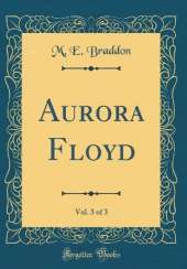 Aurora Floyd, Vol. 3 of 3 (Classic Reprint)