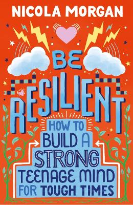Be Resilient: How to Build a Strong Teenage Mind for Tough Times: A practical guide for teens and parents, packed with coping strategies, tips and advice from an award-winning author