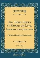 The Three Perils of Woman, or Love, Leasing, and Jealousy, Vol. 1 of 3: A Series of Domestic Scottish Tales (Classic Reprint)