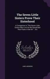 The Seven Little Sisters Prove Their Sisterhood: A Companion to the Seven Little Sisters Who Live on the Round Ball That Floats in the Air ...Etc