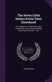 The Seven Little Sisters Prove Their Sisterhood: A Companion to the Seven Little Sisters Who Live on the Round Ball That Floats in the Air ...Etc
