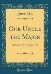 Our Uncle the Major: A Story of New York in 1765 (Classic Reprint)