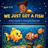 We Just Got A Fish: A Kid's Guide to Caring for Your Fish