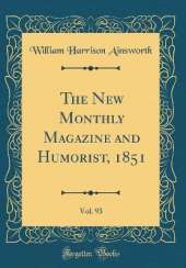 The New Monthly Magazine and Humorist, 1851, Vol. 93 (Classic Reprint)