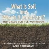What Is Soil and Why is It Important?: 2nd Grade Science Workbook Children's Earth Sciences Books Edition