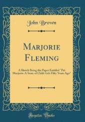Marjorie Fleming: A Sketch Being the Paper Entitled "Pet Marjorie: A Story of Child-Life Fifty Years Ago" (Classic Reprint)