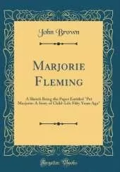 Marjorie Fleming: A Sketch Being the Paper Entitled "Pet Marjorie: A Story of Child-Life Fifty Years Ago" (Classic Reprint)