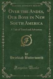 Over the Andes, Our Boys in New South America: A Tale of Travel and Adventure (Classic Reprint)