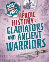 Blast Through the Past: A Heroic History of Gladiators and Ancient Warriors