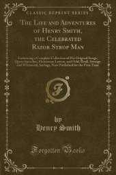The Life and Adventures of Henry Smith, the Celebrated Razor Strop Man: Embracing a Complete Collection of His Original Songs, Queer Speeches, Humorous Letters, and Odd, Droll, Strange and Whimsical, Savings, Now Published for the First Time