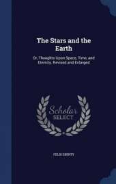 The Stars and the Earth: Or, Thoughts Upon Space, Time, and Eternity. Revised and Enlarged