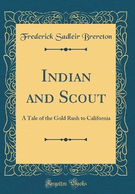 Indian and Scout: A Tale of the Gold Rush to California (Classic Reprint)