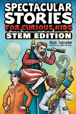 Spectacular Stories for Curious Kids STEM Edition: Fascinating Tales from Science, Technology, Engineering, & Mathematics to Inspire & Amaze Young Readers