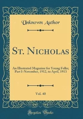 St. Nicholas, Vol. 40: An Illustrated Magazine for Young Folks; Part I-November, 1912, to April, 1913 (Classic Reprint)