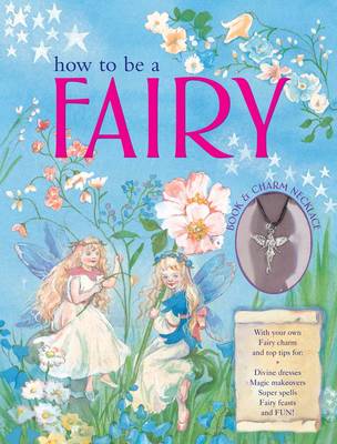 How to be a Fairy Book & Charm Necklace: With Your Own Fairy Charm and Top Tips for: Divine Dresses, Magic Makeovers, Super Spells, Fairy Feasts and Fun!
