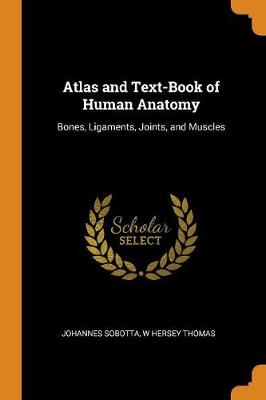 Atlas and Text-Book of Human Anatomy: Bones, Ligaments, Joints, and Muscles