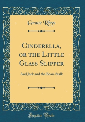 Cinderella, or the Little Glass Slipper: And Jack and the Bean-Stalk (Classic Reprint)