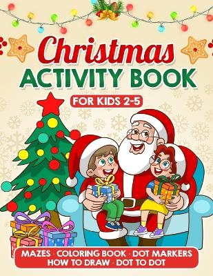 Christmas Activity Book for Kids Ages 2-5: Fun and Festive Coloring Pages, Mazes, Dot-to-Dots, Mazes, How to Draw and Much More! - LARGE PRINT