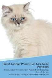 British Longhair Cat Presents: Cat Care Guide Workbook British Longhair Cat Presents Cat Care Workbook with Journalling, Notes, To Do List. Includes: Training, Feeding, Supplies, Breeding, Cleaning & More Volume 1