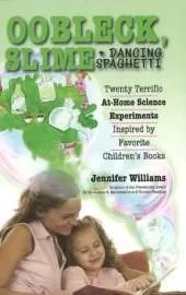 Oobleck, Slime & Dancing Spaghetti: Twenty Terrific At-Home Science Experiments Inspired by Favorite Children's Books