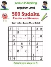 500 Beginner Sudoku Puzzles and Answers Beta Series Volume 5: Easy to See Large Clear Print
