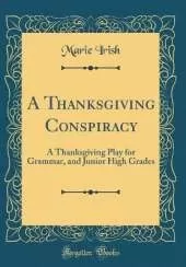 A Thanksgiving Conspiracy: A Thanksgiving Play for Grammar, and Junior High Grades (Classic Reprint)