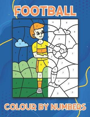 Football Colour By Numbers: 40 Football Themed Colouring Book Pages For Kids Ages 4-8