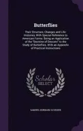 Butterflies: Their Structure, Changes and Life-Histories, with Special Reference to American Forms. Being an Application of the Doctrine of Descent to the Study of Butterflies. with an Appendix of Practical Instructions