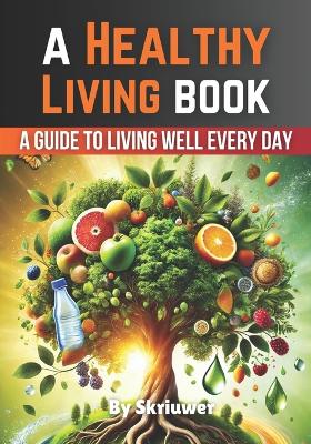 A Healthy Living Book: A Guide to Living Well Every Day