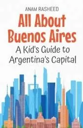 All About Buenos Aires: A Kid's Guide to Argentina's Capital