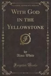 With God in the Yellowstone (Classic Reprint)
