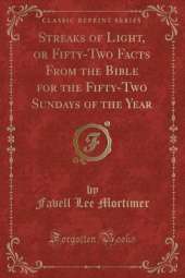 Streaks of Light, or Fifty-Two Facts From the Bible for the Fifty-Two Sundays of the Year (Classic Reprint)