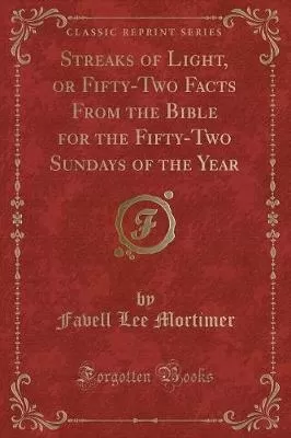 Streaks of Light, or Fifty-Two Facts From the Bible for the Fifty-Two Sundays of the Year (Classic Reprint)