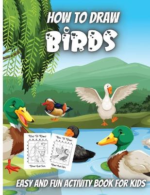 How To Draw Birds: Simple Step-by-Step Guide to How to Draw Birds Drawing Cute Easy and fun Activity Book for Kids