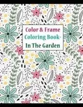 Color and frame coloring book in the garden: for adult relaxation, with beautiful flowers, landscapes