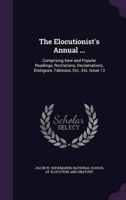 The Elocutionist's Annual ...: Comprising New and Popular Readings, Recitations, Declamations, Dialogues, Tableaux, Etc., Etc, Issue 13