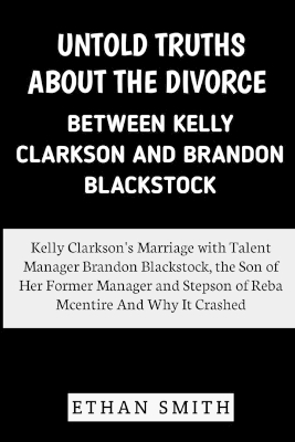 Untold Truths About the Divorce Between Kelly Clarkson and Brandon Blackstock: Kelly Clarkson's Marriage with Talent Manager Brandon Blackstock, Stepson of Reba Mcentire And Why It Crashed