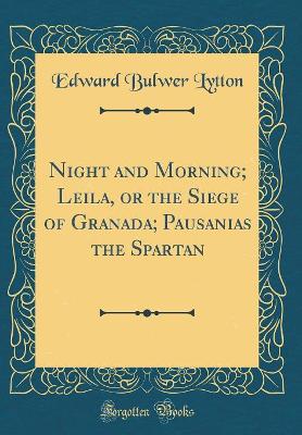 Night and Morning; Leila, or the Siege of Granada; Pausanias the Spartan (Classic Reprint)