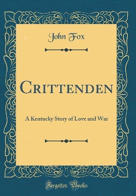 Crittenden: A Kentucky Story of Love and War (Classic Reprint)