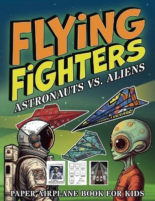 Flying Fighters Astronauts VS. Aliens: Paper Airplane Book For Kids