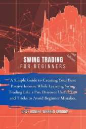 Swing Trading for Beginners: A Simple Guide to Creating Your First Passive Income While Learning Swing Trading Like a Pro. Discover Useful Tips and Tricks to Avoid Beginner Mistakes.