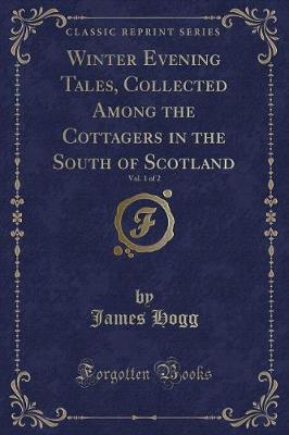 Winter Evening Tales, Collected Among the Cottagers in the South of Scotland, Vol. 1 of 2 (Classic Reprint)